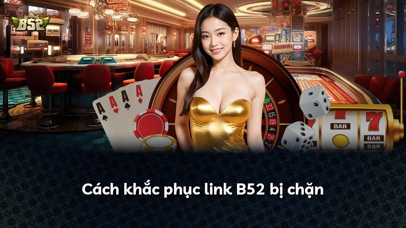 Cách khắc phục link B52 bị chặn