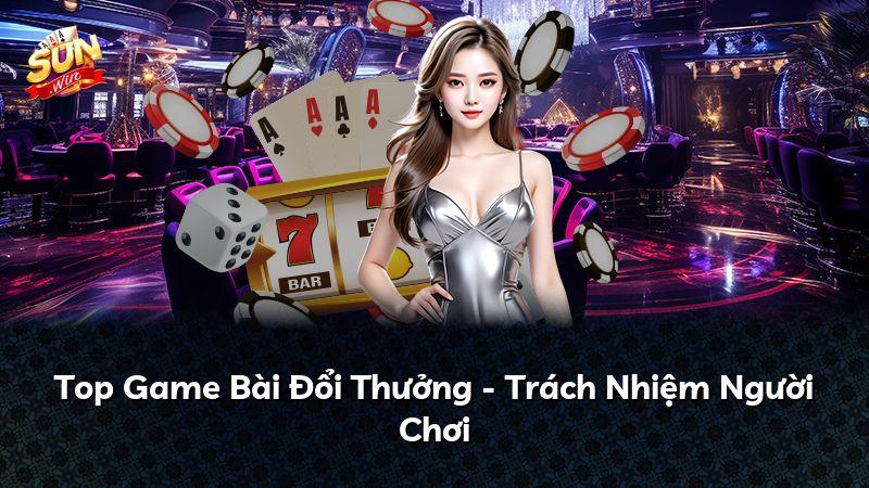 Top Game Bài Đổi Thưởng - Trách Nhiệm Người Chơi
